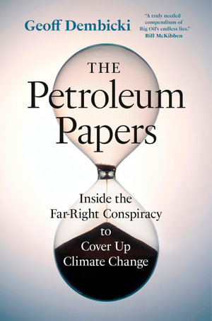 The Petroleum Papers : Inside the Far-Right Conspiracy to Cover Up Climate Change - Geoff Dembicki