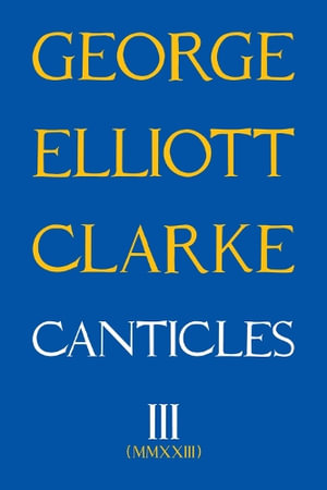 Canticles III : MMXXIII - George Elliott Clarke