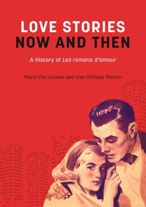 Loves Stories Now and Then : A History of Les Romans d'Amour - Marie-Pier Luneau