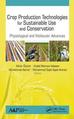 Crop Production Technologies for Sustainable Use and Conservation : Physiological and Molecular Advances - Munir Ozturk