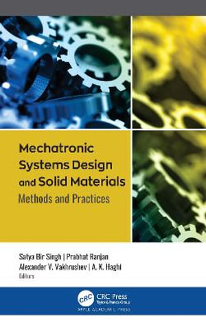 Mechatronic Systems Design and Solid Materials : Methods and Practices - Satya Bir Singh