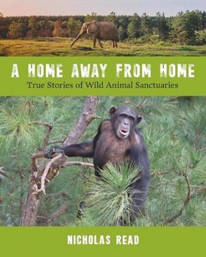 A Home Away from Home : True Stories of Wild Animal Sanctuaries - Nicholas Read