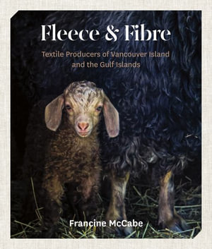 Fleece and Fibre : Textile Producers of Vancouver Island and the Gulf Islands - Francine McCabe