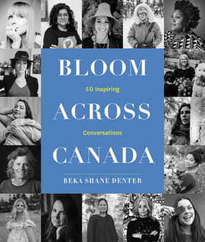 Bloom Where You Are Planted Across Canada : 50 Inspiring Conversations - Beka Shane Denter