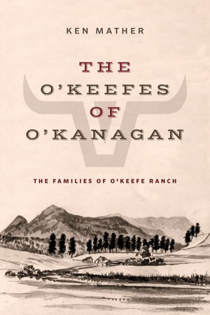 The O'Keefes of O'Kanagan : The Three Families of O'Keefe Ranch - Ken Mather