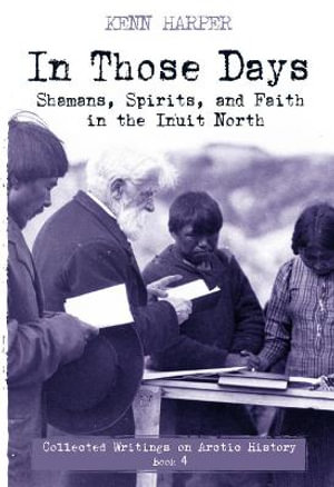 In Those Days : Shamans, Spirits, and Faith in the Inuit North - Kenn Harper