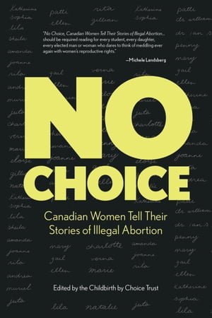 No Choice : Canadian Women Tell Their Stories of Illegal Abortion - The Childbirth by Choice Trust