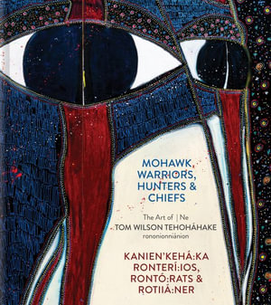 Mohawk Warriors, Hunters & Chiefs Kanien'keha Ka Ronteri Ios, Ronto Rats & Rotiia Ner : The Art of Ne Tom Wilson Tehohahake Rononionnianion - David Liss