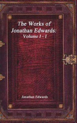 The Works of Jonathan Edwards : Volume I - I - Jonathan Edwards