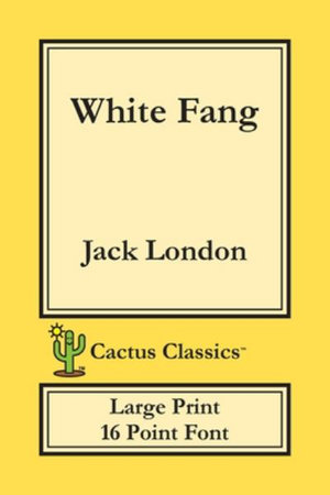 White Fang (Cactus Classics Large Print) : 16 Point Font; Large Text; Large Type - Jack London