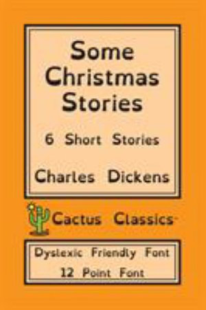 Some Christmas Stories (Cactus Classics Dyslexic Friendly Font) : 6 Short Stories; 12 Point Font; Dyslexia Edition; OpenDyslexic - Charles Dickens