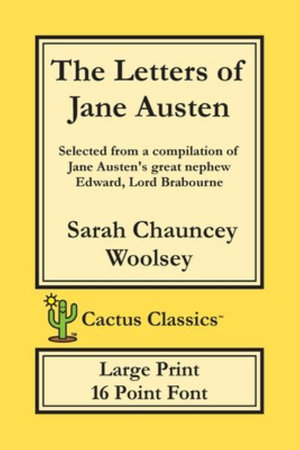 The Letters of Jane Austen (Cactus Classics Large Print) : 16 Point Font; Large Text; Large Type; selected from a compilation of Jane Austen's great nephew Edward, Lord Brabourne - Sarah Chauncey Woolsey