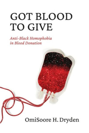 Got Blood to Give : Anti-Black Homophobia in Blood Donation - OmiSoore H. Dryden