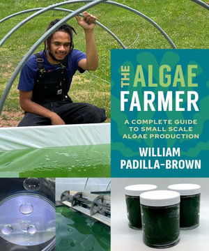 The Algae Farmer : A Complete Guide to Small Scale Algae Production - William Padilla-Brown