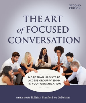 The Art of Focused Conversation, Second Edition : More Than 100 Ways to Access Group Wisdom in Your Organization - R. Brian Stanfield