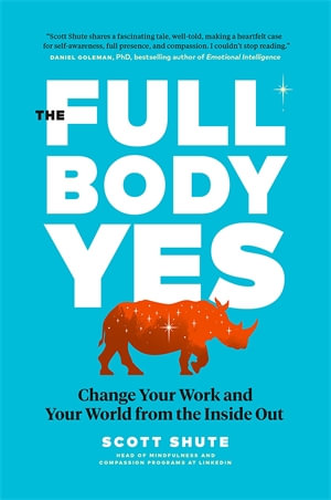 The Full Body Yes : Change Your Work and Your World from the Inside Out - Scott Shute