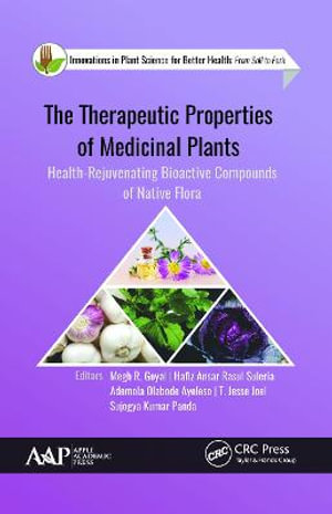 The Therapeutic Properties of Medicinal Plants : Health-Rejuvenating Bioactive Compounds of Native Flora - Megh R. Goyal