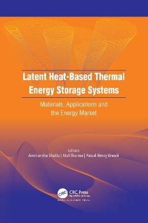 Latent Heat-Based Thermal Energy Storage Systems : Materials, Applications, and the Energy Market - Amritanshu Shukla