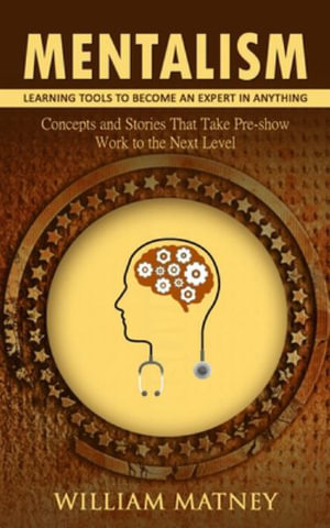 Mentalism : Learning Tools to Become an Expert in Anything (Concepts and Stories That Take Pre-show Work to the Next Level) - William Matney