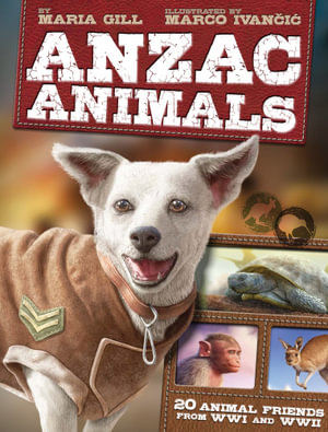 ANZAC Animals : 20 Animal Friends from WWI and WWII - Maria Gill