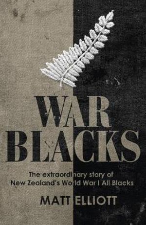 War Blacks : Extraordinary Story of New Zealand's WWI All Blacks - Matt Elliott