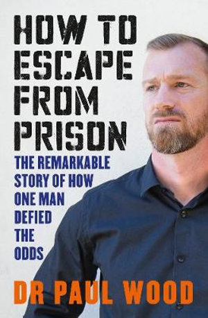 How to Escape from Prison : Remarkable Story of How One Man Defied the Odds - Paul Wood