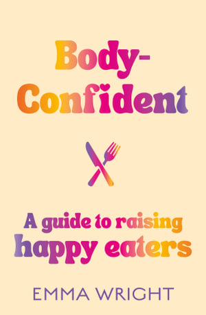 Body-Confident : A modern and practical guide to raising happy eaters - Emma Wright