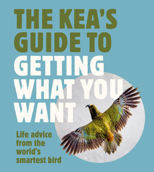 The Kea's Guide To Getting What You Want : Life advice from the world's smartest bird, for fans of LITTLE BOOK OF WOMBAT WISDOM and THE QUOKKA'S GUIDE TO HAPPINESS - Harper by Design