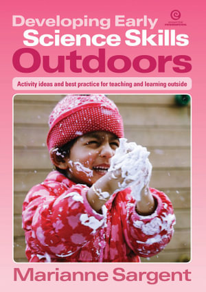 Developing Early Science Skills Outdoors : Activity ideas and best practice for teaching and learning outside - Marianne Sargent