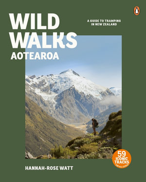 Wild Walks Aotearoa : A Guide to Tramping in New Zealand - Hannah-Rose Watt