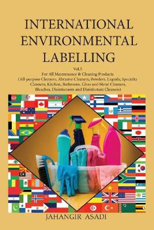 International Environmental Labelling  Vol.5 Cleaning : For All Maintenance & Cleaning Products (All-purpose Cleaners, Abrasive Cleaners, Powders. Liquids, Specialty Cleaners, Kitchen, Bathroom, Glass and Metal Cleaners, Bleaches, Disinfectants and Disinfe - Jahangir Asadi