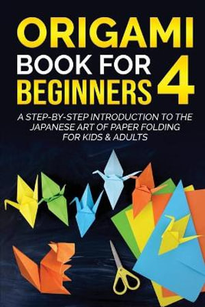 Origami Book for Beginners 4 : A Step-by-Step Introduction to the Japanese Art of Paper Folding for Kids & Adults - Yuto Kanazawa