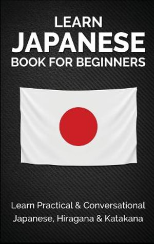 Learn Japanese Book for Beginners : Learn Practical & Conversational Japanese, Hiragana & Katakana - Yuto Kanazawa