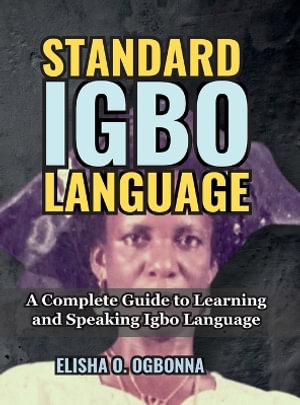 Standard Igbo Language : A Complete Guide to Learning and Speaking Igbo Language - Elisha O. Ogbonna