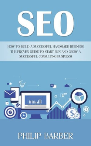 Seo : How to Build a Successful Handmade Business (The Proven Guide to Start Run and Grow a Successful Consulting Business) - Philip Barber