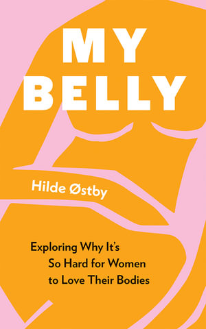 My Belly : Exploring Why It's So Hard for Women to Love Their Bodies - Hilde stby