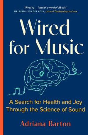 Wired for Music : A Search for Health and Joy Through the Science of Sound - Adriana Barton