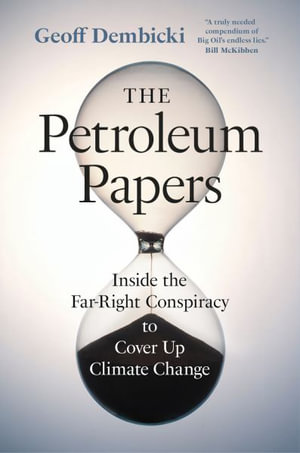 The Petroleum Papers : Inside the Far-Right Conspiracy to Cover Up Climate Change - Geoff Dembicki