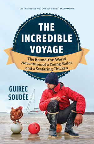 The Incredible Voyage : The Round-the-World Adventures of a Young Sailor and a Seafaring Chicken - Guirec Soudee