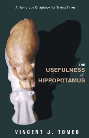 The Usefulness of Hippopotamus : A Humorous Chapbook for Trying Times - Vincent J. Tomeo