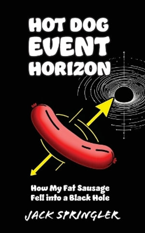 Hot Dog Event Horizon : How My Fat Sausage Fell into a Black Hole - Jack Springler