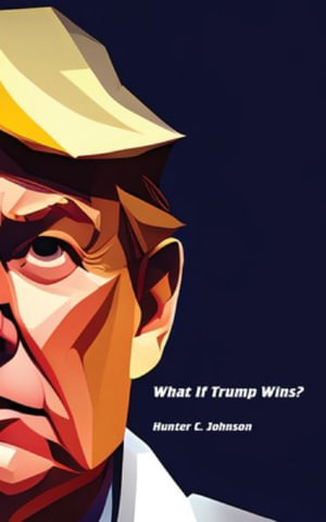 What If Trump Wins? - Hunter C. Johnson