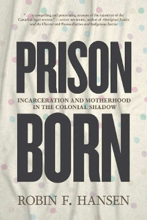 Prison Born : Incarceration and Motherhood in the Colonial Shadow - Robin F Hansen