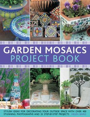 Garden Mosaics Project Book : Stylish Ideas for Decorating Your Outside Space with Over 400 Stunning Photographs and 25 Step-by-step Projects - Celia Gregory