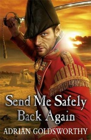 Send Me Safely Back Again : The Napoleonic Wars - Adrian Goldsworthy