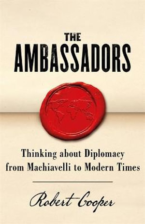 The Ambassadors : Thinking about Diplomacy from Machiavelli to Modern Times - Robert Cooper