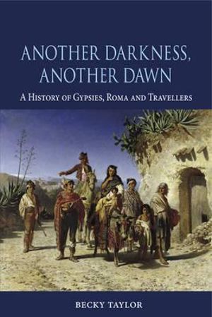 Another Darkness, Another Dawn : A History of Gypsies, Roma and Travellers - Becky Taylor