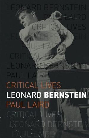 Leonard Bernstein : Critical Lives - Paul R. Laird