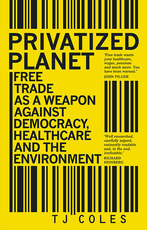 Privatized Planet : Free Trade as a Weapon Against Democracy, Healthcare and the Environment - TJ Coles