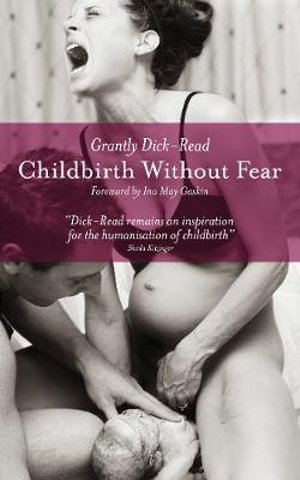 Childbirth without Fear : The Principles and Practice of Natural Childbirth - Grantly Dick-Read